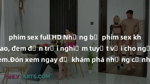 phim sex full HD Những bộ phim sex không che HD đỉnh cao, đem đến trải nghiệm tuyệt vời cho người xem.Đón xem ngay để khám phá những cảnh quay đẹp mắt và kích thích.