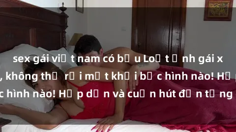 sex gái việt nam có bầu Loạt ảnh gái xinh sex nóng bỏng, không thể rời mắt khỏi bức hình nào! Hấp dẫn và cuốn hút đến từng chi tiết.