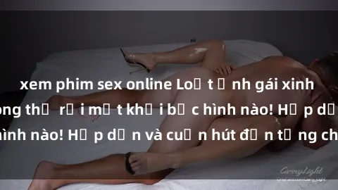 xem phim sex online Loạt ảnh gái xinh sex nóng bỏng, không thể rời mắt khỏi bức hình nào! Hấp dẫn và cuốn hút đến từng chi tiết.