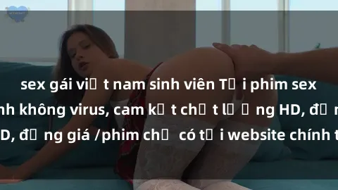 sex gái việt nam sinh viên Tải phim sex mới nhất cực nhanh không virus, cam kết chất lượng HD, đồng giá /phim chỉ có tại website chính thức. Đặt ngay!