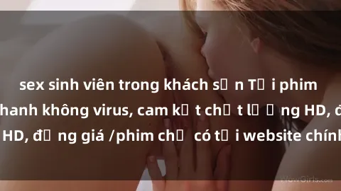 sex sinh viên trong khách sạn Tải phim sex mới nhất cực nhanh không virus, cam kết chất lượng HD, đồng giá /phim chỉ có tại website chính thức. Đặt ngay!
