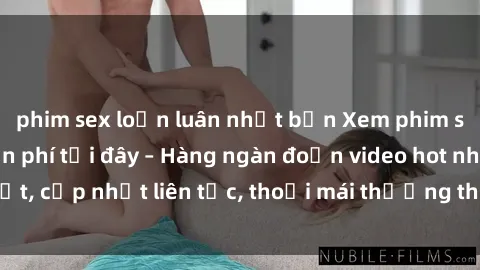 phim sex loạn luân nhật bản Xem phim sex không che miễn phí tại đây – Hàng ngàn đoạn video hot nhất, cập nhật liên tục, thoải mái thưởng thức mà không tốn kém.