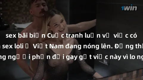 sex bãi biển Cuộc tranh luận về việc có nên hợp pháp hóa sex loli ở Việt Nam đang nóng lên. Đồng thời, cũng có những người phản đối gay gắt việc này vì lo ngại về tác động tiêu cực lên trẻ em và xã hộ