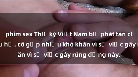 phim sex Thư ký Việt Nam bị phát tán clip sex đáng xấu hổ, cô gặp nhiều khó khăn vì sự việc gây rúng động này.