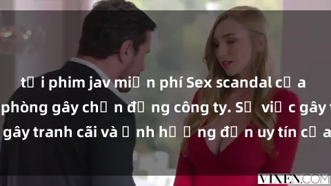 tải phim jav miễn phí Sex scandal của nữ nhân viên văn phòng gây chấn động công ty. Sự việc gây tranh cãi và ảnh hưởng đến uy tín của doanh nghiệp.
