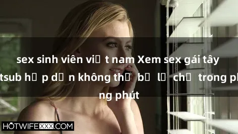 sex sinh viên việt nam Xem sex gái tây vietsub hấp dẫn không thể bỏ lỡ chỉ trong phút