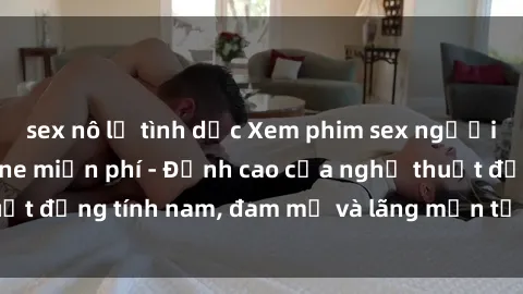 sex nô lệ tình dục Xem phim sex người Pháp vietsub online miễn phí - Đỉnh cao của nghệ thuật đồng tính nam, đam mỹ và lãng mạn từ xứ sở hoa hồng!