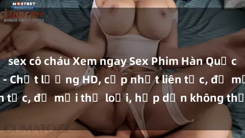 sex cô cháu Xem ngay Sex Phim Hàn Quốc Vietsub Đỉnh Cao - Chất lượng HD, cập nhật liên tục, đủ mọi thể loại, hấp dẫn không thể bỏ qua!