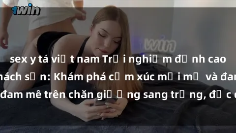 sex y tá việt nam Trải nghiệm đỉnh cao tình yêu tại sex khách sạn: Khám phá cảm xúc mới mẻ và đam mê trên chăn giường sang trọng, độc đáo, không giới hạn.