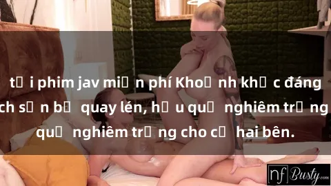 tải phim jav miễn phí Khoảnh khắc đáng buồn: Sex khách sạn bị quay lén, hậu quả nghiêm trọng cho cả hai bên.