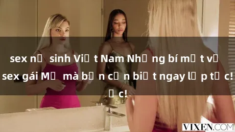 sex nữ sinh Việt Nam Những bí mật về sex gái Mỹ mà bạn cần biết ngay lập tức!