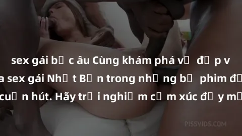 sex gái bắc âu Cùng khám phá vẻ đẹp và sức gợi cảm của sex gái Nhật Bản trong những bộ phim đầy nghệ thuật và cuốn hút. Hãy trải nghiệm cảm xúc đầy mới mẻ và sống động từ những cảnh quay tinh tế và qu