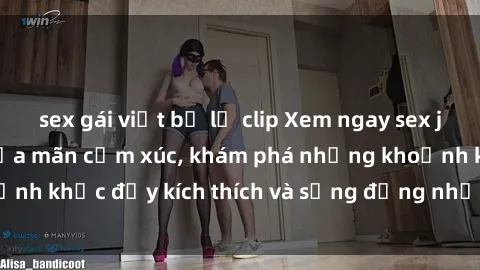 sex gái việt bị lộ clip Xem ngay sex jav không che để thỏa mãn cảm xúc, khám phá những khoảnh khắc đầy kích thích và sống động nhất chỉ trong click!