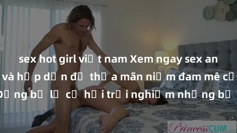 sex hot girl việt nam Xem ngay sex anime vietsub cực hot và hấp dẫn để thỏa mãn niềm đam mê của bạn! Đừng bỏ lỡ cơ hội trải nghiệm những bộ anime đỉnh cao chỉ có tại đây!