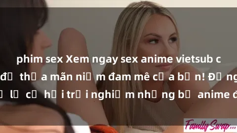 phim sex Xem ngay sex anime vietsub cực hot và hấp dẫn để thỏa mãn niềm đam mê của bạn! Đừng bỏ lỡ cơ hội trải nghiệm những bộ anime đỉnh cao chỉ có tại đây!