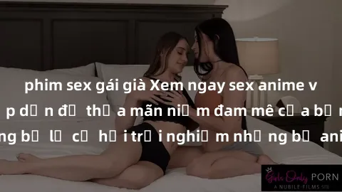 phim sex gái già Xem ngay sex anime vietsub cực hot và hấp dẫn để thỏa mãn niềm đam mê của bạn! Đừng bỏ lỡ cơ hội trải nghiệm những bộ anime đỉnh cao chỉ có tại đây!