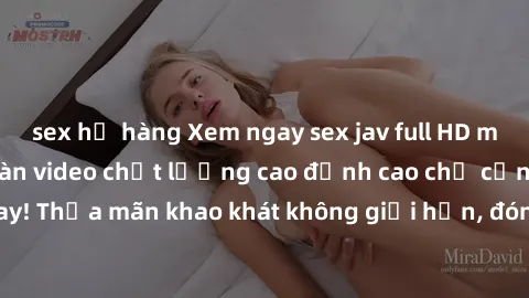 sex họ hàng Xem ngay sex jav full HD miễn phí - Hàng ngàn video chất lượng cao đỉnh cao chỉ cần click vào ngay! Thỏa mãn khao khát không giới hạn, đón chờ những trải nghiệm mới lạ!