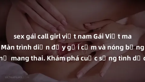 sex gái call girl việt nam Gái Việt mang bầu và làm tình: Màn trình diễn đầy gợi cảm và nóng bỏng của phụ nữ mang thai. Khám phá cuộc sống tình dục đầy hấp dẫn và mới lạ của họ!