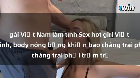 gái Việt Nam làm tình Sex hot girl Việt Nam: Mặt xinh, body nóng bỏng khiến bao chàng trai phải trầm trồ
