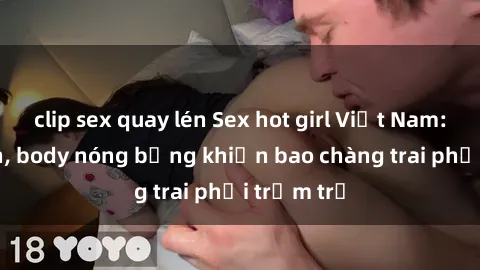 clip sex quay lén Sex hot girl Việt Nam: Mặt xinh, body nóng bỏng khiến bao chàng trai phải trầm trồ