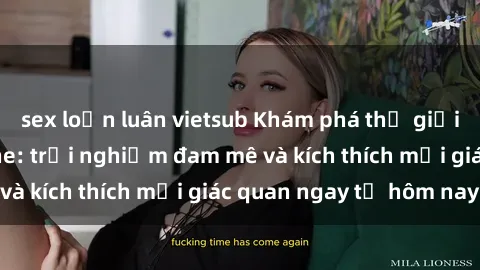 sex loạn luân vietsub Khám phá thế giới mới của sex online: trải nghiệm đam mê và kích thích mọi giác quan ngay từ hôm nay!
