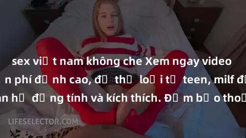 sex việt nam không che Xem ngay video sex không che miễn phí đỉnh cao, đủ thể loại từ teen, milf đến các cảnh quan hệ đồng tính và kích thích. Đảm bảo thoả mãn mọi khả năng kích thích của bạn!