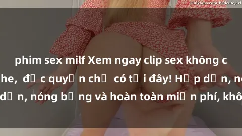 phim sex milf Xem ngay clip sex không che cực hot, không che,  độc quyền chỉ có tại đây! Hấp dẫn, nóng bỏng và hoàn toàn miễn phí, không thể bỏ qua!