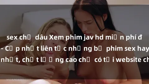 sex chị dâu Xem phim jav hd miễn phí đỉnh cao không che - Cập nhật liên tục những bộ phim sex hay nhất, chất lượng cao chỉ có tại website chuyên nghiệp hàng đầu.