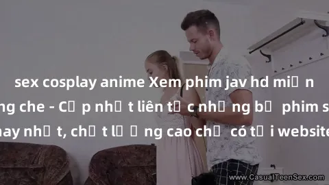 sex cosplay anime Xem phim jav hd miễn phí đỉnh cao không che - Cập nhật liên tục những bộ phim sex hay nhất, chất lượng cao chỉ có tại website chuyên nghiệp hàng đầu.