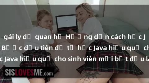 gái ly dị quan hệ Hướng dẫn cách học Java cho sinh viên: Bước đầu tiên để tự học Java hiệu quả cho sinh viên mới bắt đầu là gì?