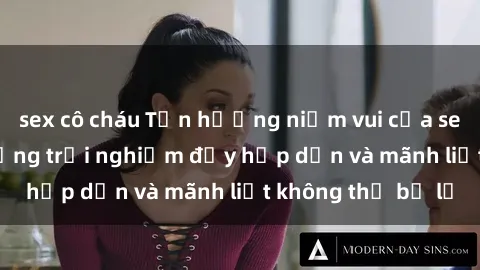 sex cô cháu Tận hưởng niềm vui của sex với gái trẻ: những trải nghiệm đầy hấp dẫn và mãnh liệt không thể bỏ lỡ