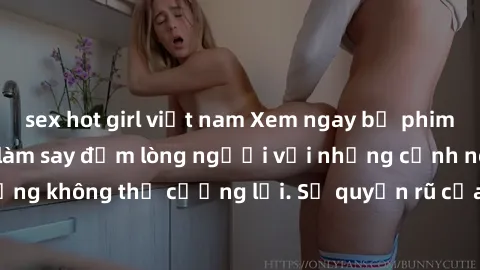 sex hot girl việt nam Xem ngay bộ phim sex milf hot nhất, làm say đắm lòng người với những cảnh nóng bỏng không thể cưỡng lại. Sự quyến rũ của MILF sẽ khiến bạn mãnh liệt!