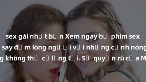 sex gái nhật bản Xem ngay bộ phim sex milf hot nhất, làm say đắm lòng người với những cảnh nóng bỏng không thể cưỡng lại. Sự quyến rũ của MILF sẽ khiến bạn mãnh liệt!