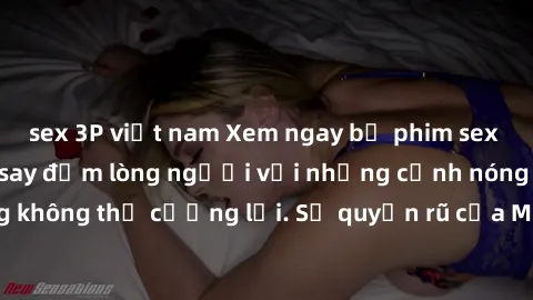 sex 3P việt nam Xem ngay bộ phim sex milf hot nhất, làm say đắm lòng người với những cảnh nóng bỏng không thể cưỡng lại. Sự quyến rũ của MILF sẽ khiến bạn mãnh liệt!