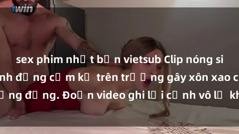 sex phim nhật bản vietsub Clip nóng sinh viên gây sốc: Hành động cấm kỵ trên trường gây xôn xao cộng đồng. Đoạn video ghi lại cảnh vô lễ khiến dư luận bức xúc.