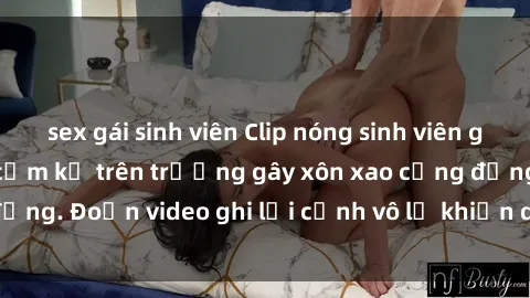 sex gái sinh viên Clip nóng sinh viên gây sốc: Hành động cấm kỵ trên trường gây xôn xao cộng đồng. Đoạn video ghi lại cảnh vô lễ khiến dư luận bức xúc.