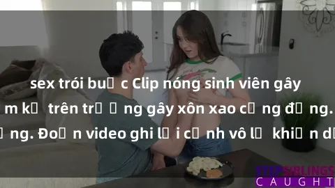 sex trói buộc Clip nóng sinh viên gây sốc: Hành động cấm kỵ trên trường gây xôn xao cộng đồng. Đoạn video ghi lại cảnh vô lễ khiến dư luận bức xúc.