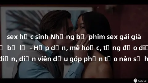 sex học sinh Những bộ phim sex gái già đỉnh cao không thể bỏ lỡ - Hấp dẫn, mê hoặc, từng đạo diễn, diễn viên đều góp phần tạo nên sự hấp dẫn, kích thích.