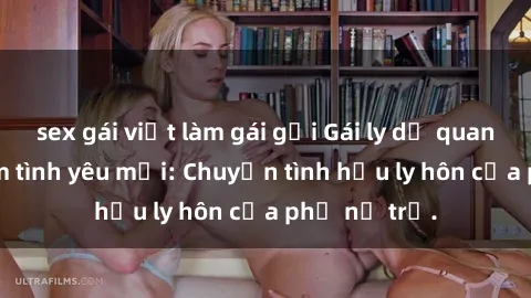 sex gái việt làm gái gọi Gái ly dị quan hệ tìm kiếm tình yêu mới: Chuyện tình hậu ly hôn của phụ nữ trẻ.
