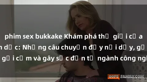 phim sex bukkake Khám phá thế giới của phim sex nô lệ tình dục: Những câu chuyện đầy nổi dậy, gợi cảm và gây sốc đến từ ngành công nghiệp giải trí đen tối