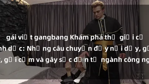 gái việt gangbang Khám phá thế giới của phim sex nô lệ tình dục: Những câu chuyện đầy nổi dậy, gợi cảm và gây sốc đến từ ngành công nghiệp giải trí đen tối