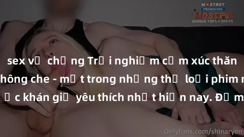 sex vợ chồng Trải nghiệm cảm xúc thăng hoa với jav SM không che - một trong những thể loại phim người lớn được khán giả yêu thích nhất hiện nay. Đảm bảo đem lại sự hấp dẫn, kích thích tối đa cho người