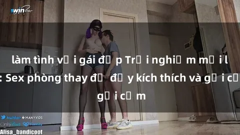 làm tình với gái đẹp Trải nghiệm mới lạ: Sex phòng thay đồ đầy kích thích và gợi cảm