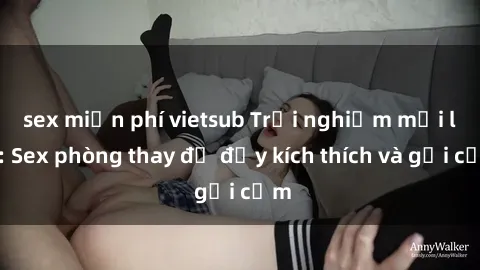 sex miễn phí vietsub Trải nghiệm mới lạ: Sex phòng thay đồ đầy kích thích và gợi cảm