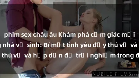 phim sex châu âu Khám phá cảm giác mới mẻ với sex trong nhà vệ sinh: Bí mật tình yêu đầy thú vị và hấp dẫn để trải nghiệm trong đêm hôm nay!