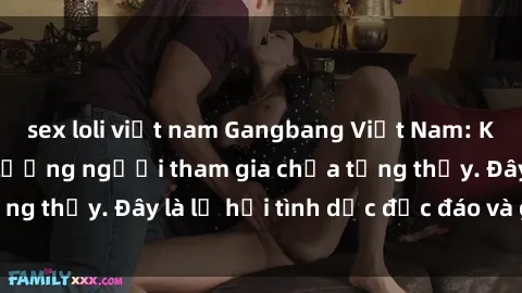 sex loli việt nam Gangbang Việt Nam: Kỷ lục mới với số lượng người tham gia chưa từng thấy. Đây là lễ hội tình dục độc đáo và gây sốc.