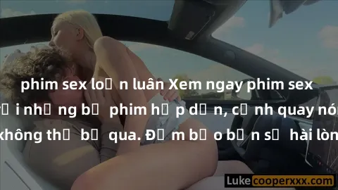 phim sex loạn luân Xem ngay phim sex bukkake hàng đầu với những bộ phim hấp dẫn, cảnh quay nóng bỏng không thể bỏ qua. Đảm bảo bạn sẽ hài lòng với trải nghiệm mới lạ này!