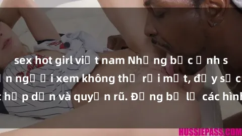 sex hot girl việt nam Những bức ảnh sexy tá gợi cảm khiến người xem không thể rời mắt, đầy sức hấp dẫn và quyến rũ. Đừng bỏ lỡ các hình ảnh nóng bỏng này!