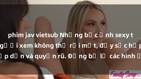 phim jav vietsub Những bức ảnh sexy tá gợi cảm khiến người xem không thể rời mắt, đầy sức hấp dẫn và quyến rũ. Đừng bỏ lỡ các hình ảnh nóng bỏng này!