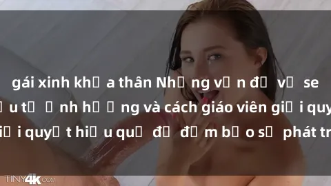 gái xinh khỏa thân Những vấn đề về sex học sinh: Các yếu tố ảnh hưởng và cách giáo viên giải quyết hiệu quả để đảm bảo sự phát triển toàn diện.